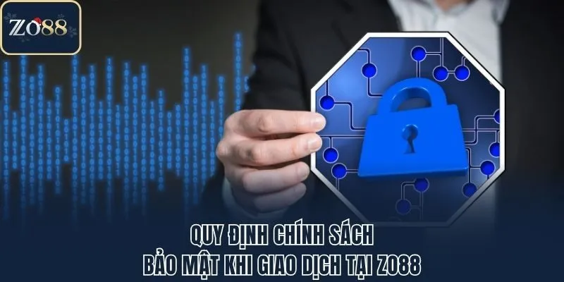 Quy định chính sách bảo mật khi giao dịch tại Zo88